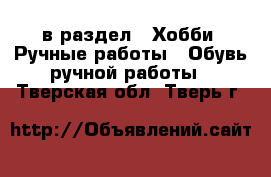  в раздел : Хобби. Ручные работы » Обувь ручной работы . Тверская обл.,Тверь г.